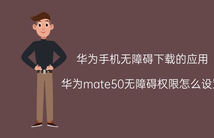 华为手机无障碍下载的应用 华为mate50无障碍权限怎么设置？